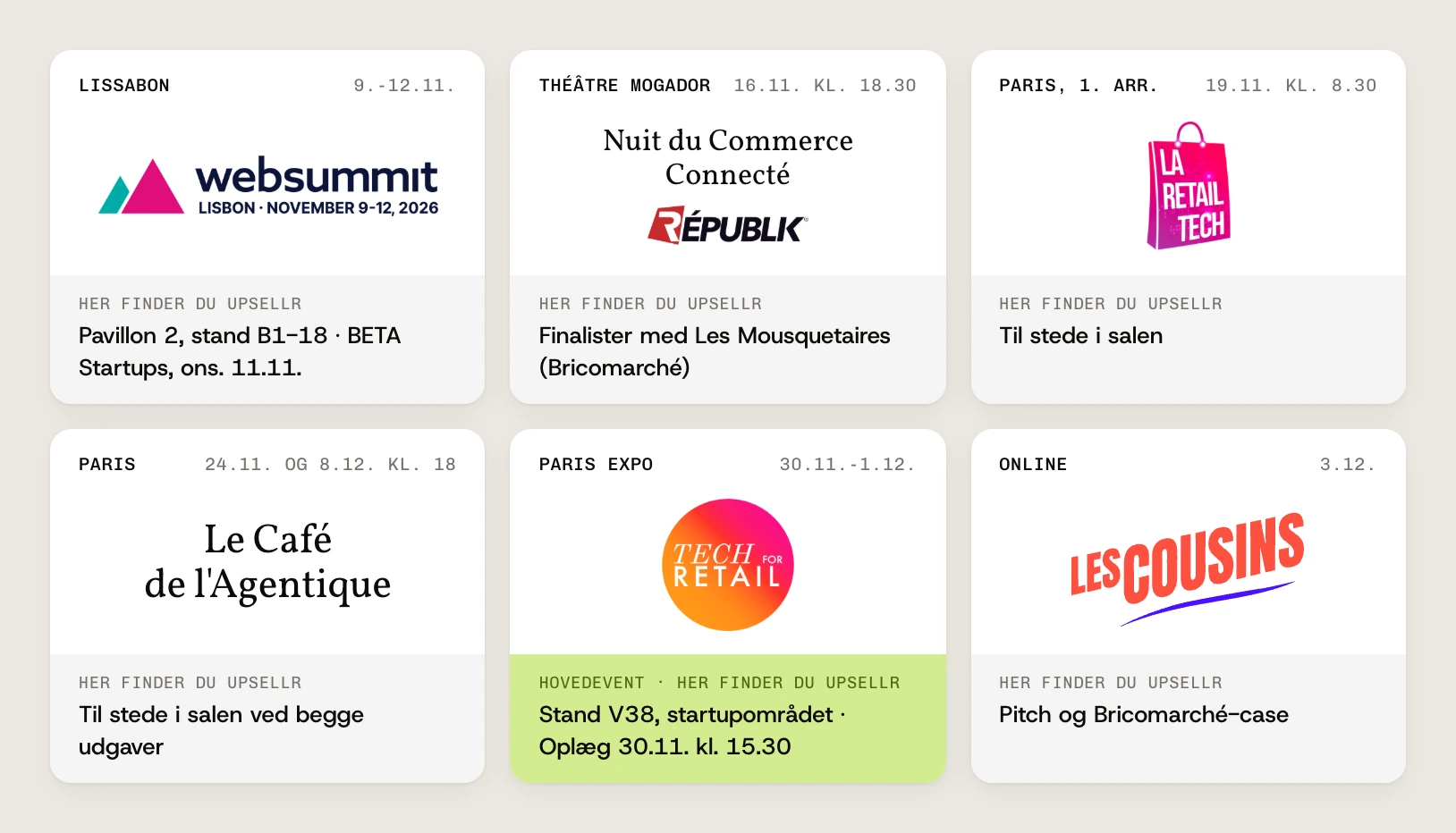 Vores kalender: Web Summit, Lissabon, 9.-12. nov., BETA Startups, Pavillon 2, stand B1-18, onsdag den 11. november. Nuit du Commerce Connecté, Théâtre Mogador, 16. nov. kl. 18.30, finalister med Les Mousquetaires (Bricomarché). Les Jeudis de La Retail Tech, Paris, 1. arrondissement, 19. nov. kl. 8.30, til stede i salen. Le Café de l’Agentique, Paris, 24. nov. og 8. dec. kl. 18, til stede i salen. Tech for Retail, Paris Expo, 30. nov. til 1. dec., stand V38 i startupområdet og et oplæg 30. nov. kl. 15.30. Les Cousins, online, 3. dec., pitch og Bricomarché-case